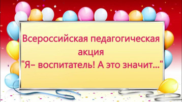 ВСЕРОССИЙСКАЯ ПЕДАГОГИЧЕСКАЯ АКЦИЯ «Я ВОСПИТАТЕЛЬ! А ЭТО ЗНАЧИТ..» ВСЕРОССИЙСКАЯ ПЕДАГОГИЧЕСКАЯ АКЦИЯ «Я ВОСПИТАТЕЛЬ! А ЭТО ЗНАЧИТ..».